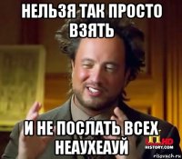 нельзя так просто взять и не послать всех неаухеауй