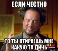 если честно то ты втираешь мне какую то дичь