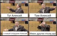 Тут Алексей Там Алексей и новый сотрудник Алексей Имен других чтоли нет