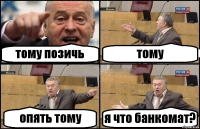 тому позичь тому опять тому я что банкомат?