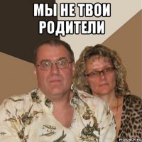 мы не твои родители 