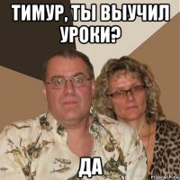 тимур, ты выучил уроки? да