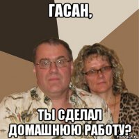 гасан, ты сделал домашнюю работу?