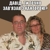 давід , ти точно зав'язав з канторою? 