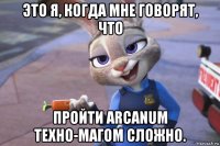 это я, когда мне говорят, что пройти arcanum техно-магом сложно.