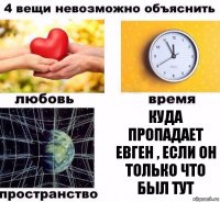 куда пропадает Евген , если он только что был тут