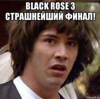 black rose 3 страшнейший финал! 