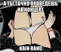 а ты точно проведешь на концерт kain rand