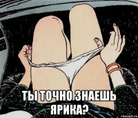  ты точно знаешь ярика?