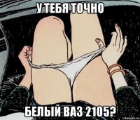 у тебя точно белый ваз 2105?