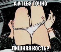 а у тебя точно лишняя кость?