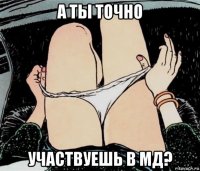 а ты точно участвуешь в мд?