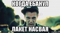 когда ебанул пакет насвая