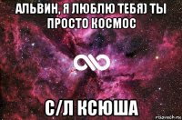 альвин, я люблю тебя) ты просто космос с/л ксюша