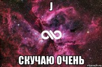 j скучаю очень