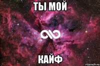 ты мой кайф