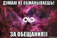 думаю не обманываешь! за обещания))