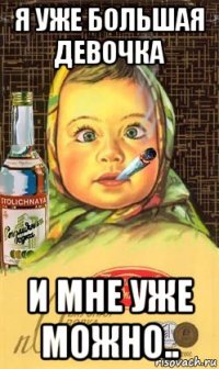 я уже большая девочка и мне уже можно..