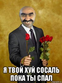  я твой хуй сосаль пока ты спал