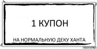 1 купон На нормальную деку ханта