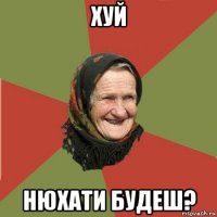 хуй нюхати будеш?