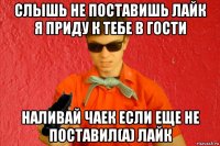 слышь не поставишь лайк я приду к тебе в гости наливай чаек если еще не поставил(а) лайк