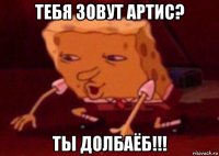 тебя зовут артис? ты долбаёб!!!