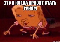 это я когда просят стать раком 