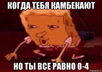 когда тебя камбекают но ты все равно 0-4