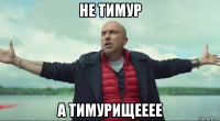 не тимур а тимурищееее