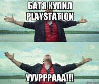 батя купил playstation ууурррааа!!!