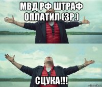 мвд рф штраф оплатил (3р.) сцука!!!