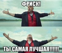 фриск! ты самая лучшая!!!!!!