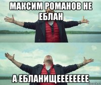 максим романов не еблан а ебланищееееееее