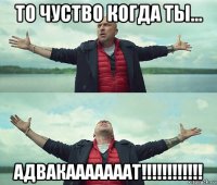 то чуство когда ты... адвакааааааат!!!!!!!!!!!!