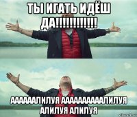 ты игать идёш да!!!!!!!!!!!! аааааалилуя аааааааааалилуя алилуя алилуя