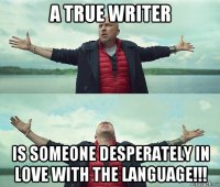 a true writer is someone desperately in love with the language!!!