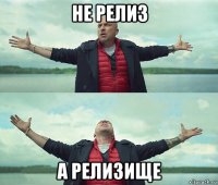 не релиз а релизище