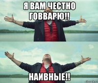 я вам честно говварю!! наивные!!