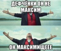 дефчёнки он не максим он максимищеее