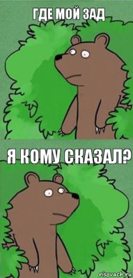 Где мой зад Я кому сказал?