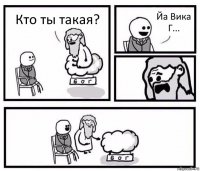 Кто ты такая? Йа Вика Г...