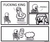 FUCKING KING ...PIZDEZ...