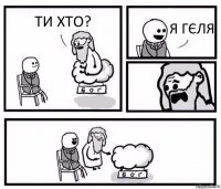 ТИ ХТО? Я ГЄЛЯ