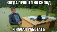 когда пришёл на склад и начал работать