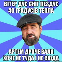 вітер дує сніг пездує 40 градусів тепла артем дроче валя хоче не туда і не сюда