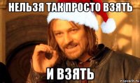 нельзя так просто взять и взять