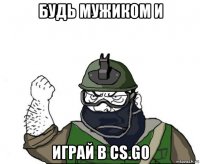 будь мужиком и играй в cs.go