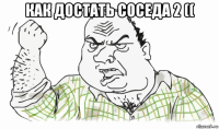 как достать соседа 2 (( 