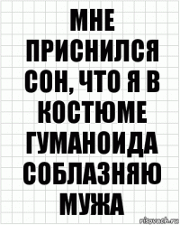 Мне приснился сон, что я в костюме гуманоида соблазняю мужа